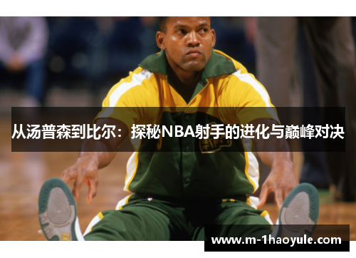 从汤普森到比尔：探秘NBA射手的进化与巅峰对决