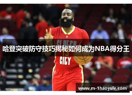 哈登突破防守技巧揭秘如何成为NBA得分王