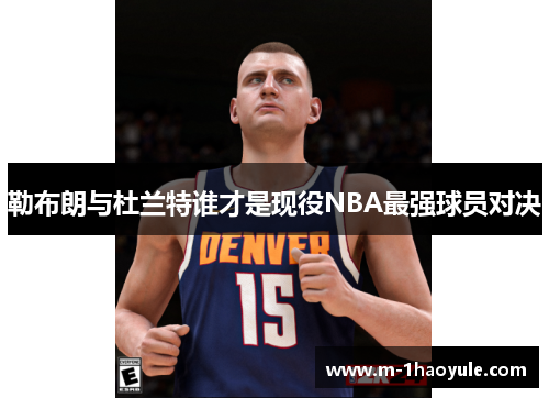 勒布朗与杜兰特谁才是现役NBA最强球员对决