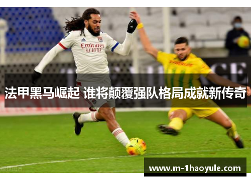 法甲黑马崛起 谁将颠覆强队格局成就新传奇