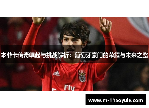 本菲卡传奇崛起与挑战解析:葡萄牙豪门的荣耀与未来之路 本菲卡传奇崛起与挑战解析:葡萄牙豪门的荣耀与未来之路
