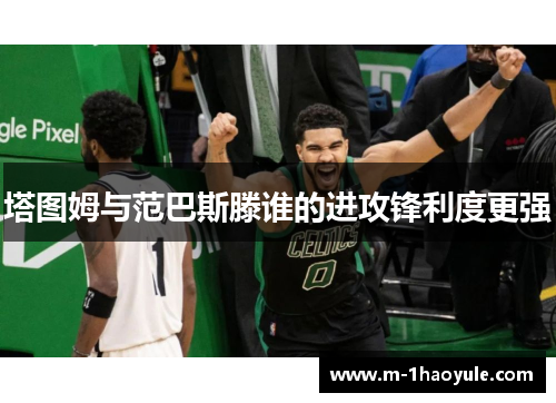 塔图姆与范巴斯滕谁的进攻锋利度更强