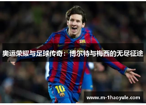 奥运荣耀与足球传奇:博尔特与梅西的无尽征途 奥运荣耀与足球传奇:博尔特与梅西的无尽征途