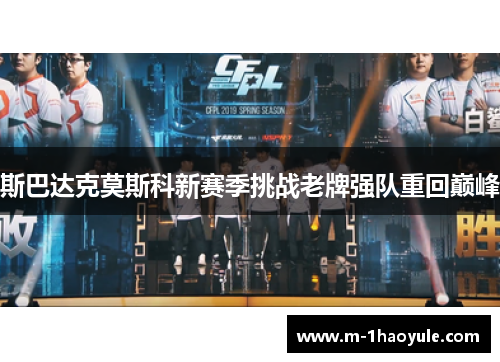 斯巴达克莫斯科新赛季挑战老牌强队重回巅峰 斯巴达克莫斯科新赛季挑战老牌强队重回巅峰