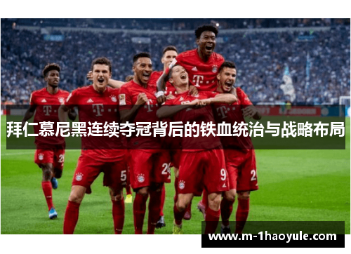 拜仁慕尼黑连续夺冠背后的铁血统治与战略布局