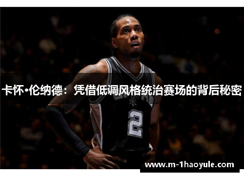 卡怀·伦纳德：凭借低调风格统治赛场的背后秘密