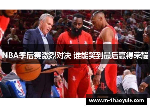 NBA季后赛激烈对决 谁能笑到最后赢得荣耀