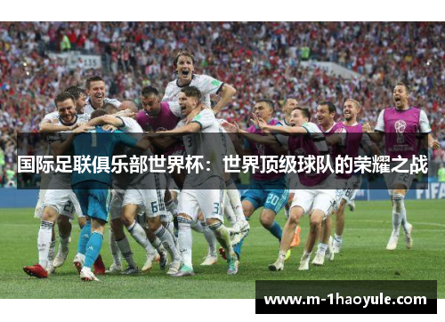 国际足联俱乐部世界杯：世界顶级球队的荣耀之战