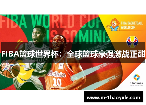 FIBA篮球世界杯：全球篮球豪强激战正酣