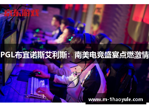 PGL布宜诺斯艾利斯：南美电竞盛宴点燃激情