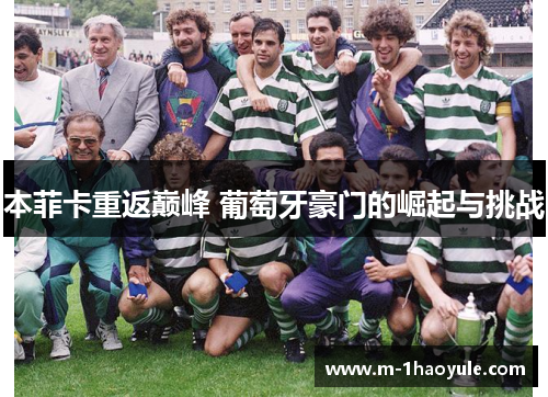 本菲卡重返巅峰 葡萄牙豪门的崛起与挑战 本菲卡重返巅峰 葡萄牙豪门的崛起与挑战