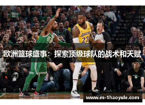 欧洲篮球盛事：探索顶级球队的战术和天赋