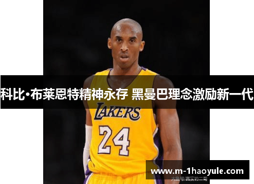 科比·布莱恩特精神永存 黑曼巴理念激励新一代