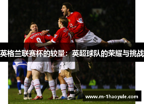 英格兰联赛杯的较量：英超球队的荣耀与挑战