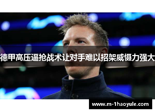 德甲高压逼抢战术让对手难以招架威慑力强大