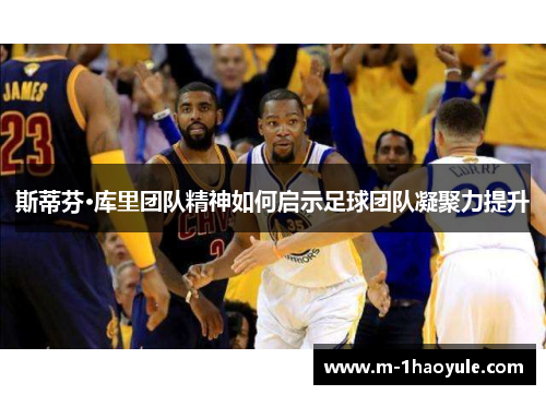 斯蒂芬·库里团队精神如何启示足球团队凝聚力提升 斯蒂芬·库里团队精神如何启示足球团队凝聚力提升