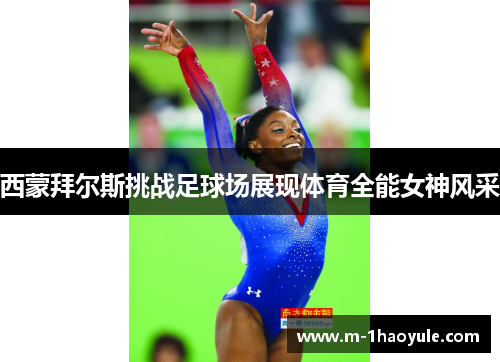 西蒙拜尔斯挑战足球场展现体育全能女神风采