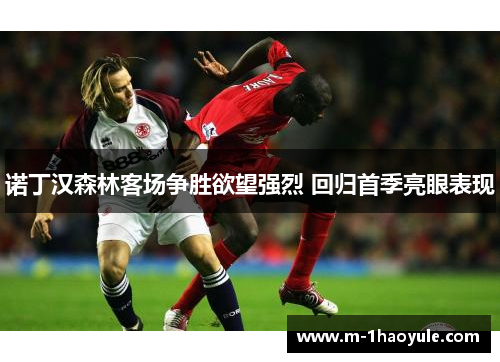 诺丁汉森林客场争胜欲望强烈 回归首季亮眼表现