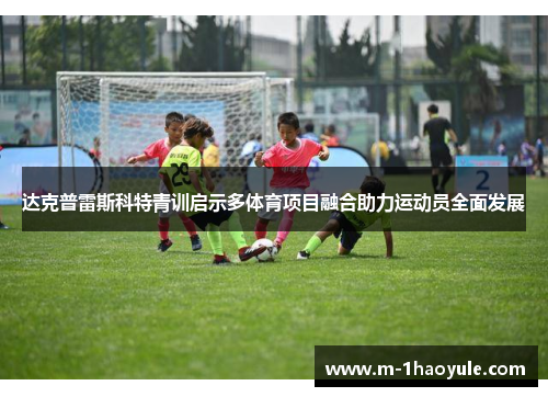 达克普雷斯科特青训启示多体育项目融合助力运动员全面发展