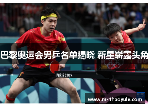 巴黎奥运会男乒名单揭晓 新星崭露头角